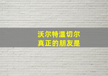 沃尔特温切尔 真正的朋友是